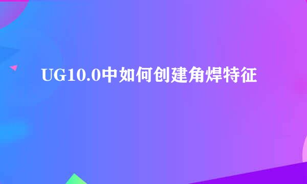 UG10.0中如何创建角焊特征