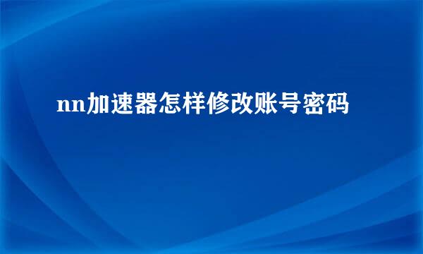 nn加速器怎样修改账号密码