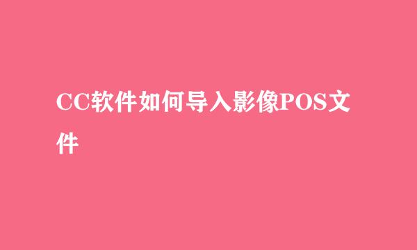CC软件如何导入影像POS文件