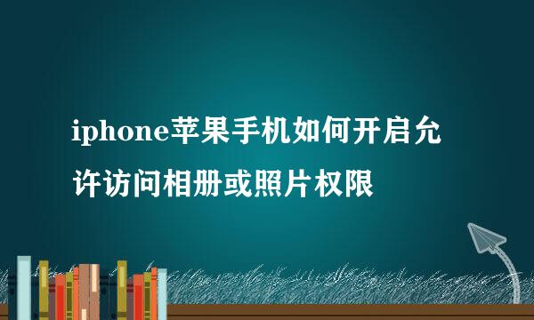 iphone苹果手机如何开启允许访问相册或照片权限