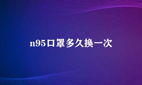 n95口罩多久换一次