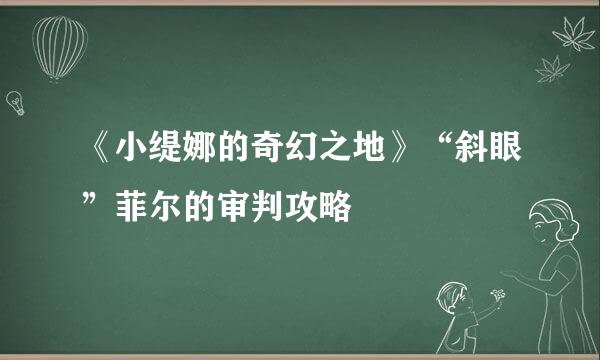 《小缇娜的奇幻之地》“斜眼”菲尔的审判攻略