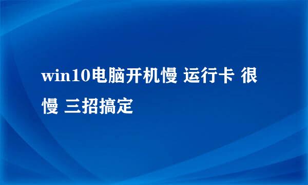 win10电脑开机慢 运行卡 很慢 三招搞定