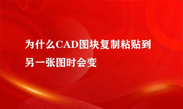 为什么CAD图块复制粘贴到另一张图时会变