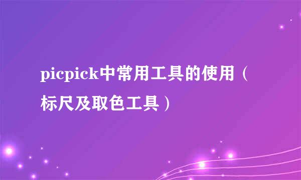 picpick中常用工具的使用（标尺及取色工具）