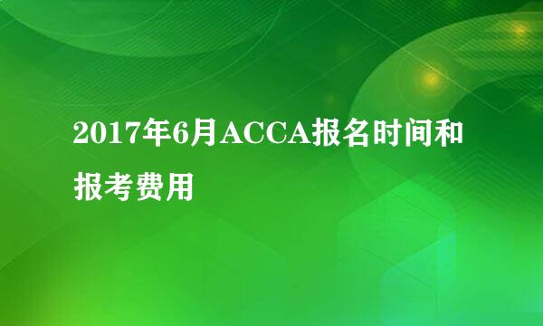 2017年6月ACCA报名时间和报考费用