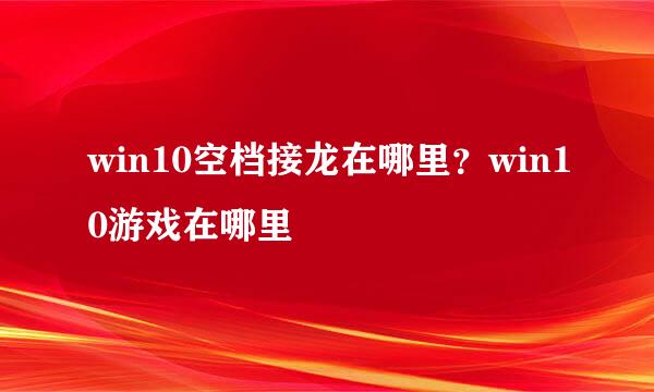 win10空档接龙在哪里？win10游戏在哪里