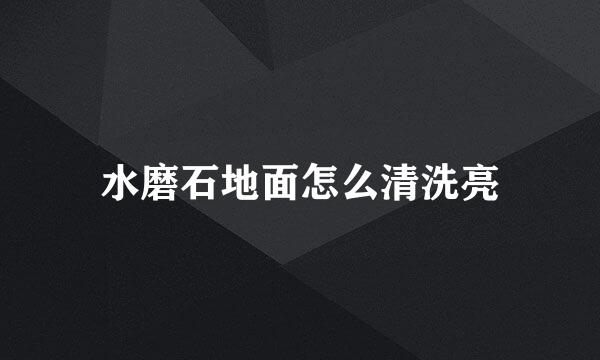 水磨石地面怎么清洗亮