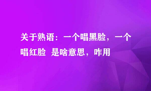 关于熟语：一个唱黑脸，一个唱红脸  是啥意思，咋用