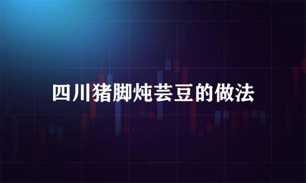 四川猪脚炖芸豆的做法