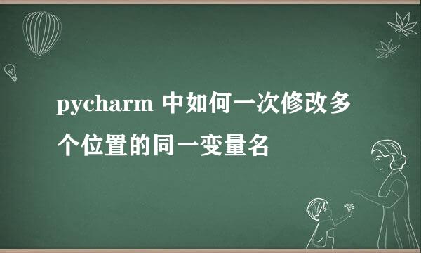 pycharm 中如何一次修改多个位置的同一变量名