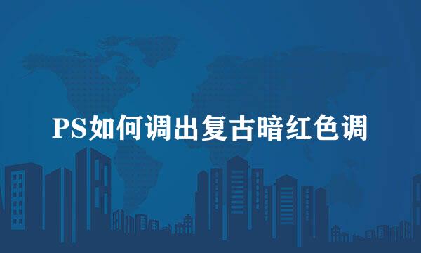 PS如何调出复古暗红色调