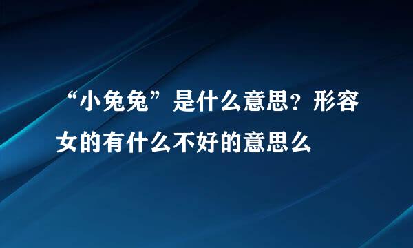 “小兔兔”是什么意思？形容女的有什么不好的意思么