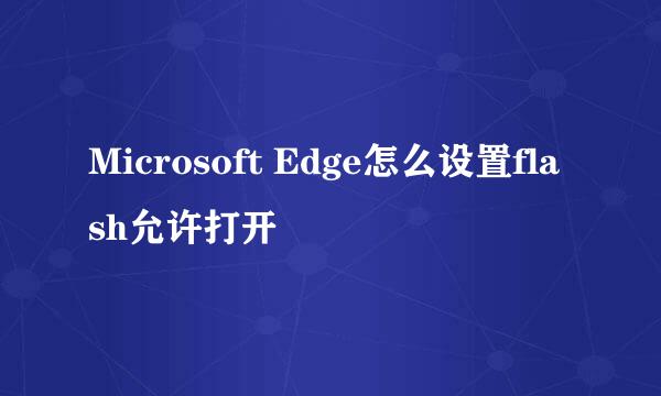 Microsoft Edge怎么设置flash允许打开