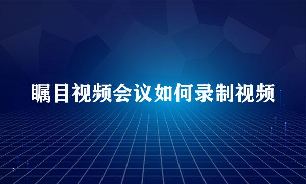 瞩目视频会议如何录制视频