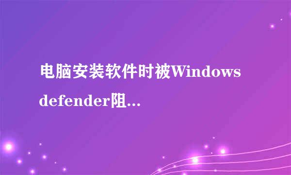 电脑安装软件时被Windows defender阻止怎么办