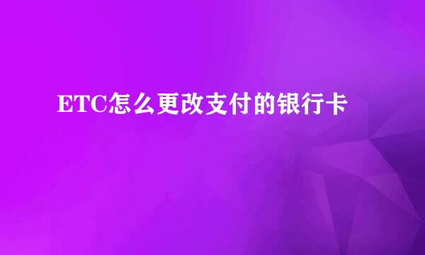 ETC怎么更改支付的银行卡