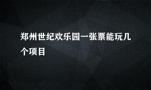 郑州世纪欢乐园一张票能玩几个项目