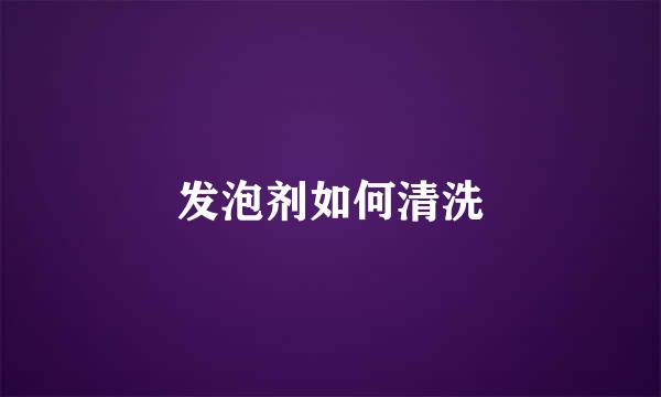 发泡剂如何清洗