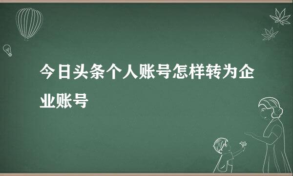 今日头条个人账号怎样转为企业账号