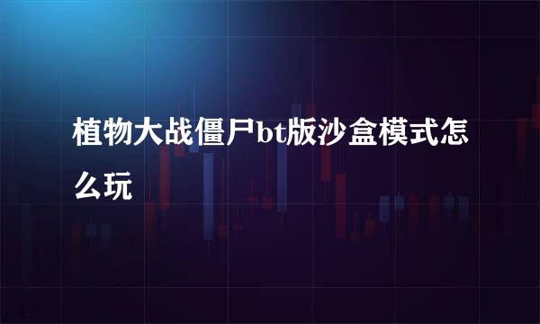 植物大战僵尸bt版沙盒模式怎么玩