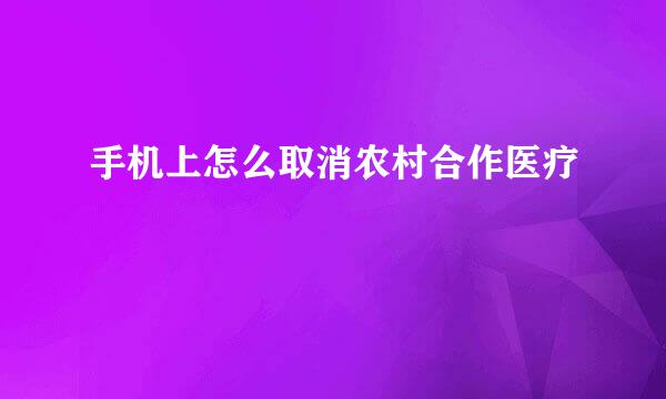 手机上怎么取消农村合作医疗