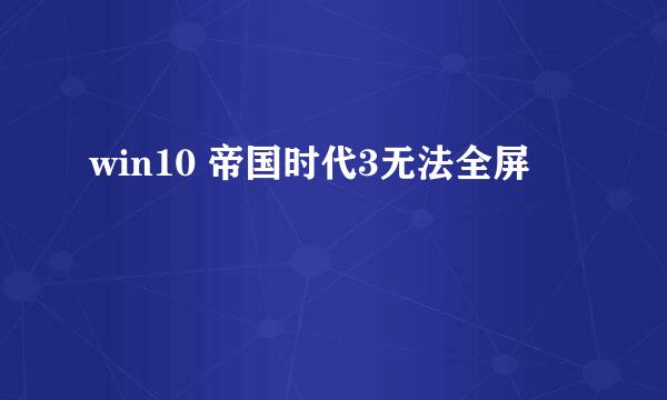 win10 帝国时代3无法全屏