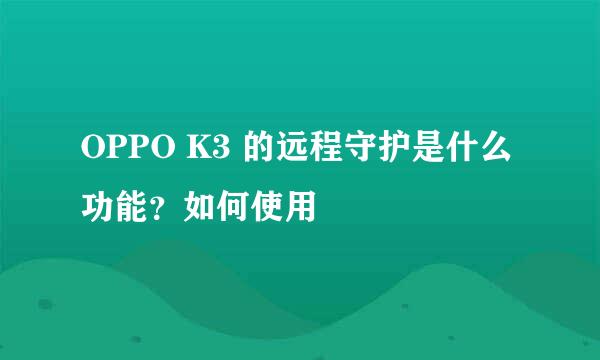 OPPO K3 的远程守护是什么功能？如何使用