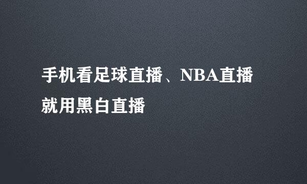 手机看足球直播、NBA直播就用黑白直播