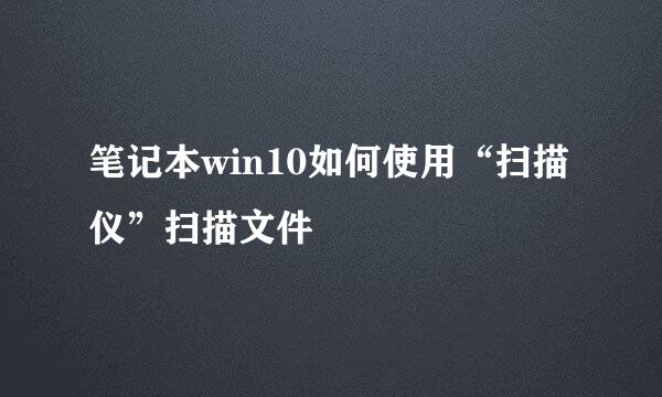 笔记本win10如何使用“扫描仪”扫描文件