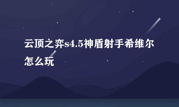 云顶之弈s4.5神盾射手希维尔怎么玩