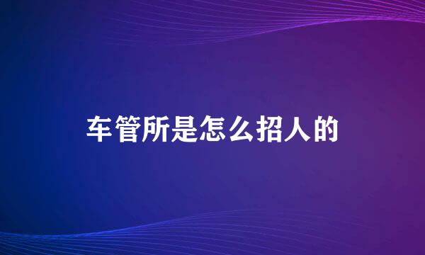 车管所是怎么招人的