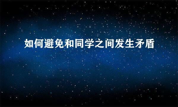 如何避免和同学之间发生矛盾