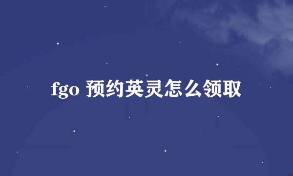 fgo 预约英灵怎么领取