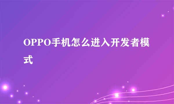 OPPO手机怎么进入开发者模式