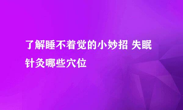 了解睡不着觉的小妙招 失眠针灸哪些穴位