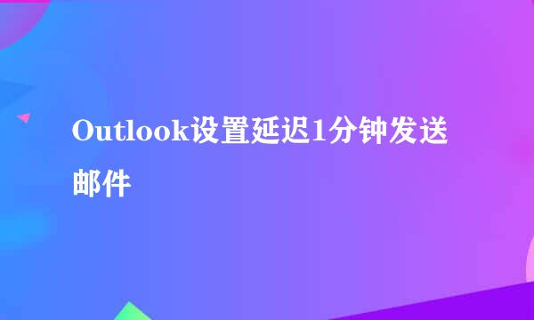 Outlook设置延迟1分钟发送邮件