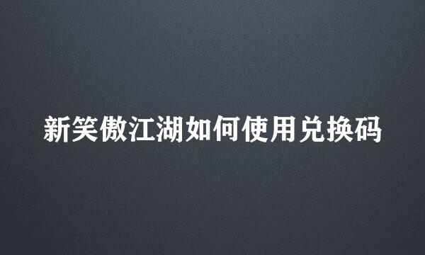 新笑傲江湖如何使用兑换码