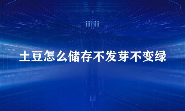 土豆怎么储存不发芽不变绿