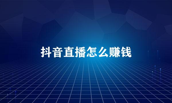 抖音直播怎么赚钱