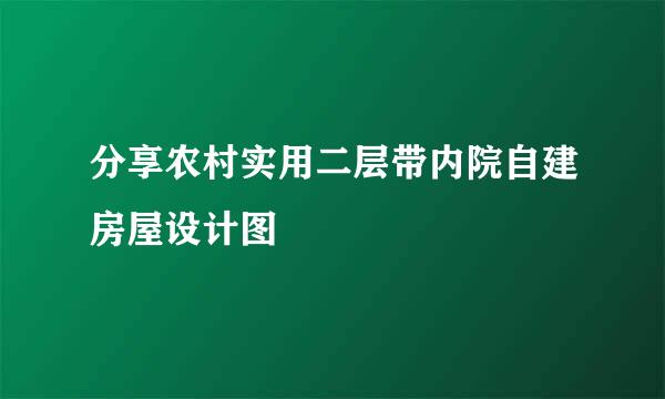 分享农村实用二层带内院自建房屋设计图