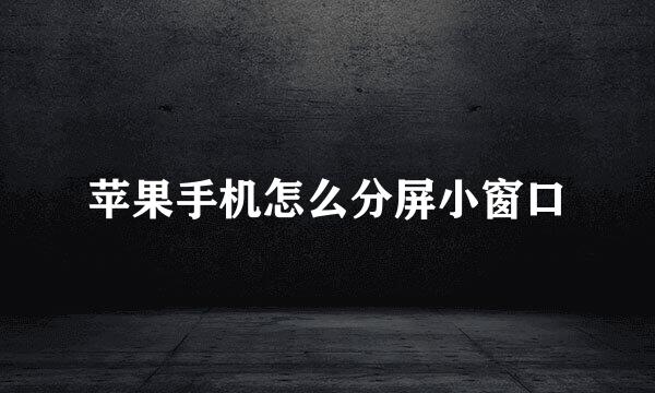 苹果手机怎么分屏小窗口