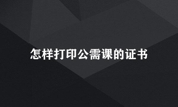怎样打印公需课的证书