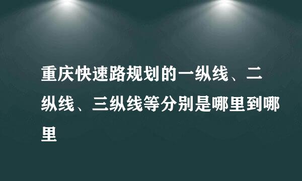 重庆快速路规划的一纵线、二纵线、三纵线等分别是哪里到哪里