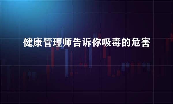 健康管理师告诉你吸毒的危害