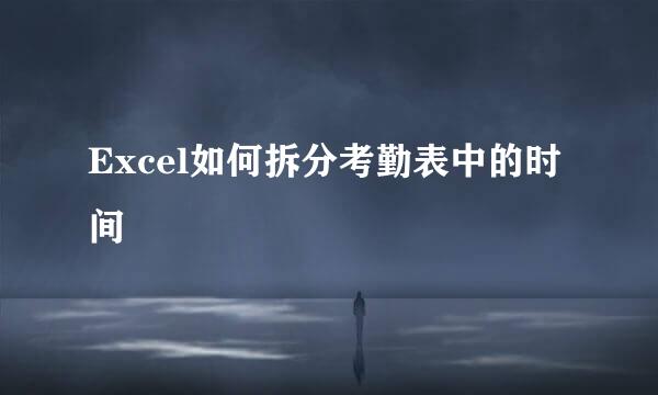 Excel如何拆分考勤表中的时间