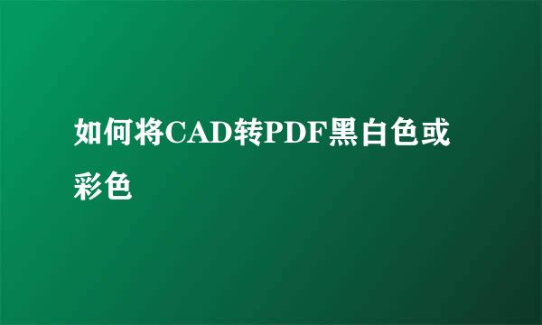 如何将CAD转PDF黑白色或彩色