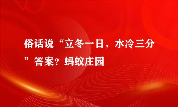 俗话说“立冬一日，水冷三分”答案？蚂蚁庄园