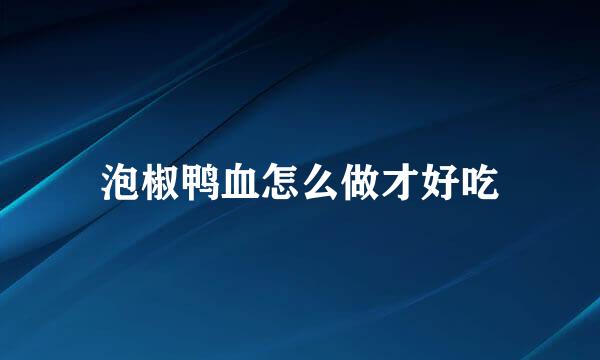 泡椒鸭血怎么做才好吃