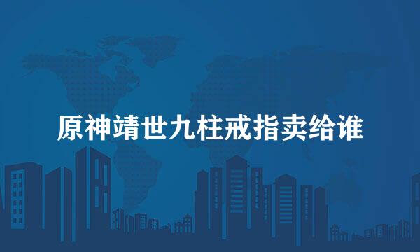 原神靖世九柱戒指卖给谁
